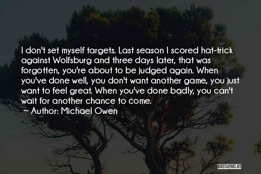 Michael Owen Quotes: I Don't Set Myself Targets. Last Season I Scored Hat-trick Against Wolfsburg And Three Days Later, That Was Forgotten, You're