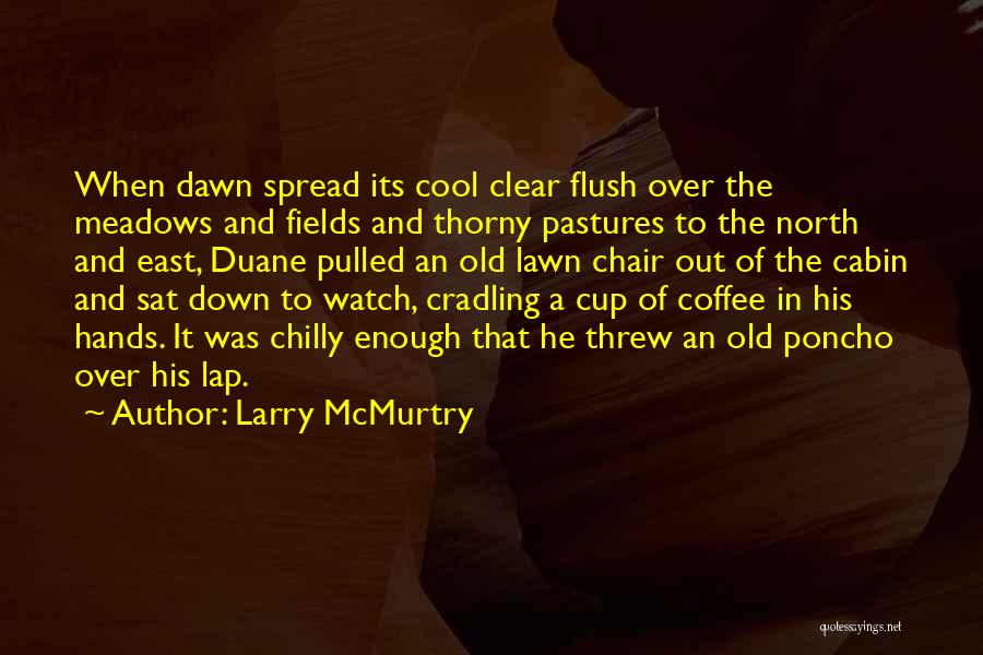 Larry McMurtry Quotes: When Dawn Spread Its Cool Clear Flush Over The Meadows And Fields And Thorny Pastures To The North And East,