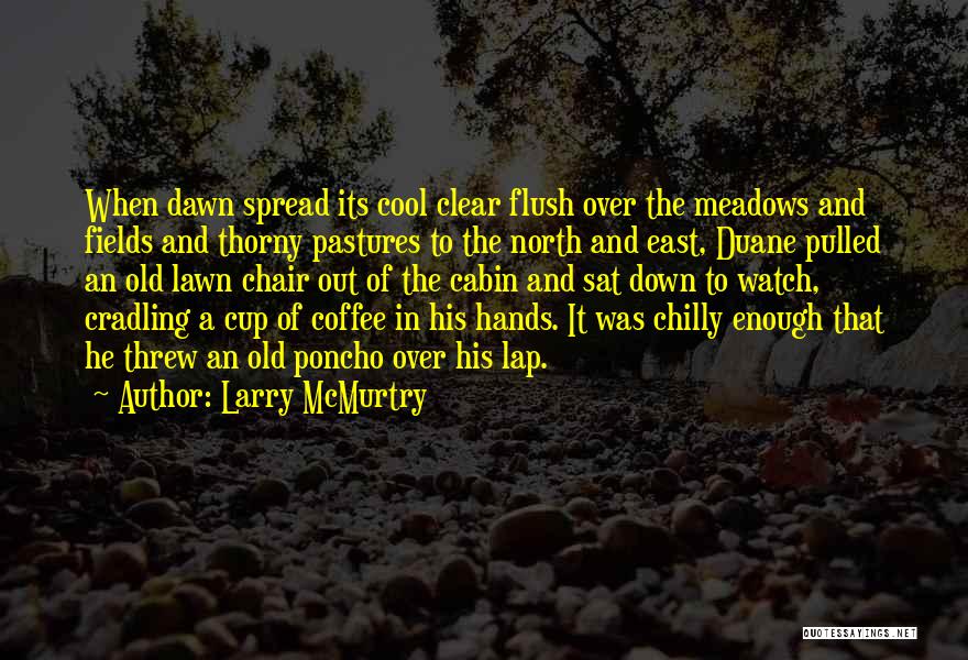 Larry McMurtry Quotes: When Dawn Spread Its Cool Clear Flush Over The Meadows And Fields And Thorny Pastures To The North And East,
