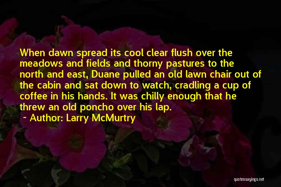 Larry McMurtry Quotes: When Dawn Spread Its Cool Clear Flush Over The Meadows And Fields And Thorny Pastures To The North And East,
