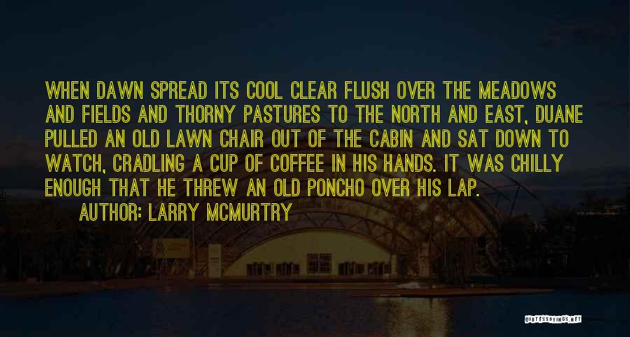 Larry McMurtry Quotes: When Dawn Spread Its Cool Clear Flush Over The Meadows And Fields And Thorny Pastures To The North And East,