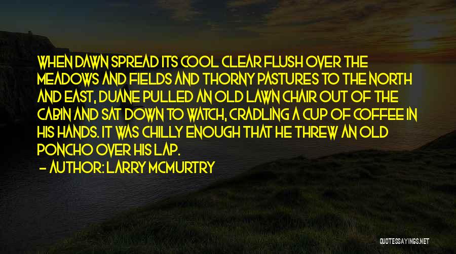 Larry McMurtry Quotes: When Dawn Spread Its Cool Clear Flush Over The Meadows And Fields And Thorny Pastures To The North And East,