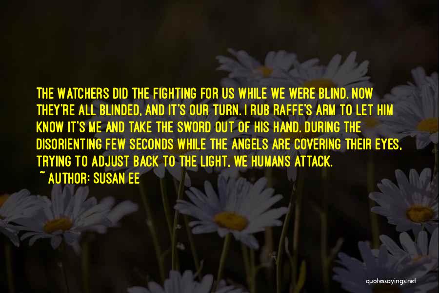 Susan Ee Quotes: The Watchers Did The Fighting For Us While We Were Blind. Now They're All Blinded, And It's Our Turn. I