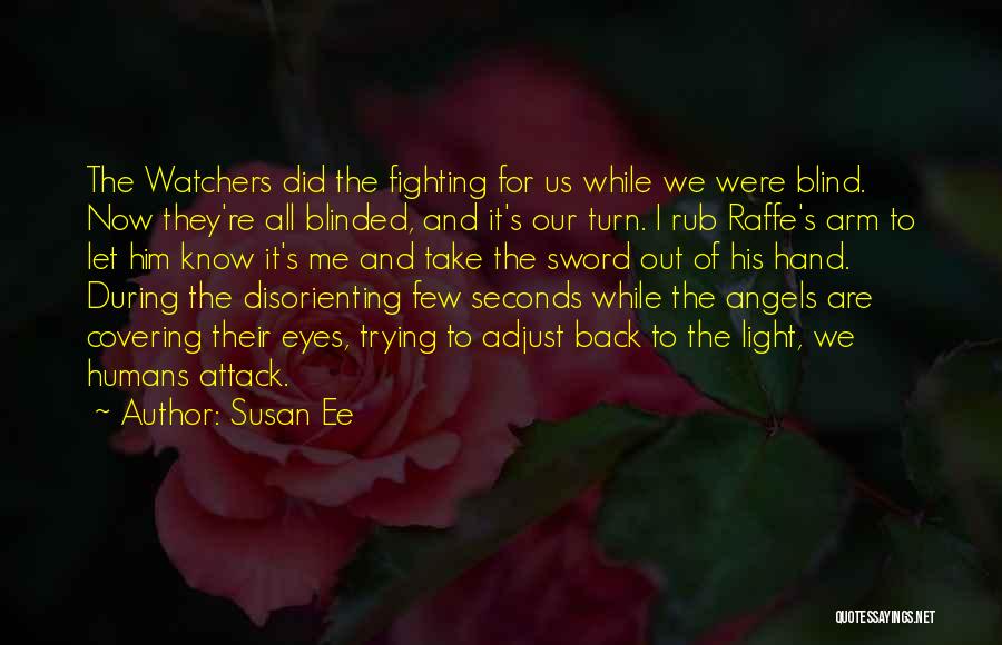 Susan Ee Quotes: The Watchers Did The Fighting For Us While We Were Blind. Now They're All Blinded, And It's Our Turn. I