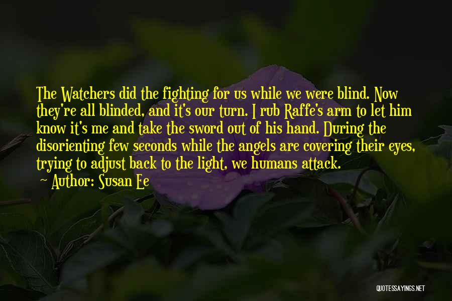 Susan Ee Quotes: The Watchers Did The Fighting For Us While We Were Blind. Now They're All Blinded, And It's Our Turn. I