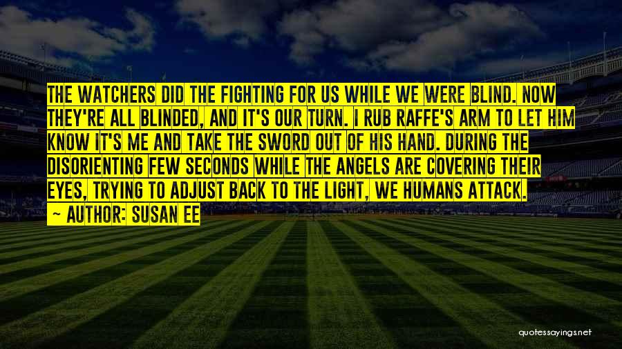 Susan Ee Quotes: The Watchers Did The Fighting For Us While We Were Blind. Now They're All Blinded, And It's Our Turn. I