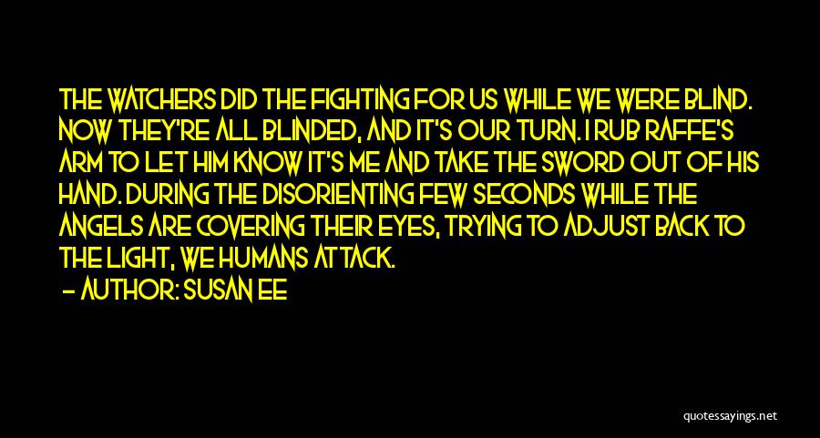 Susan Ee Quotes: The Watchers Did The Fighting For Us While We Were Blind. Now They're All Blinded, And It's Our Turn. I