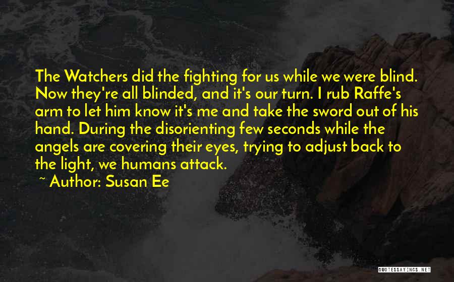 Susan Ee Quotes: The Watchers Did The Fighting For Us While We Were Blind. Now They're All Blinded, And It's Our Turn. I