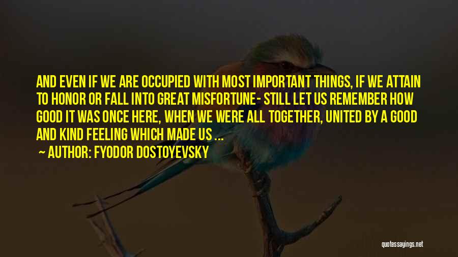 Fyodor Dostoyevsky Quotes: And Even If We Are Occupied With Most Important Things, If We Attain To Honor Or Fall Into Great Misfortune-