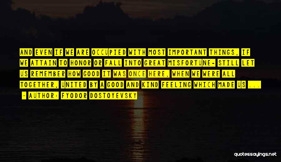 Fyodor Dostoyevsky Quotes: And Even If We Are Occupied With Most Important Things, If We Attain To Honor Or Fall Into Great Misfortune-