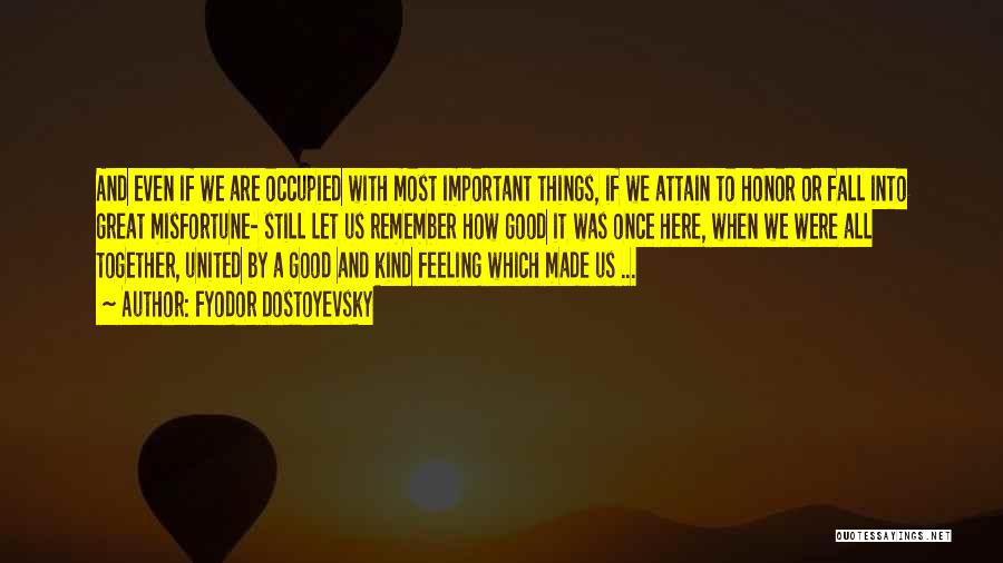 Fyodor Dostoyevsky Quotes: And Even If We Are Occupied With Most Important Things, If We Attain To Honor Or Fall Into Great Misfortune-