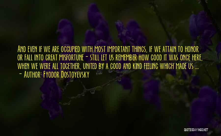 Fyodor Dostoyevsky Quotes: And Even If We Are Occupied With Most Important Things, If We Attain To Honor Or Fall Into Great Misfortune-