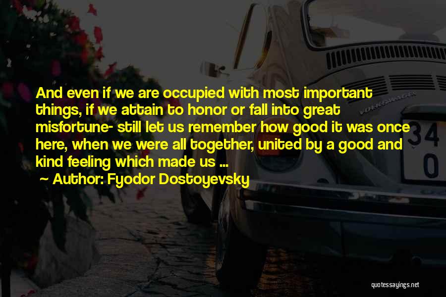 Fyodor Dostoyevsky Quotes: And Even If We Are Occupied With Most Important Things, If We Attain To Honor Or Fall Into Great Misfortune-