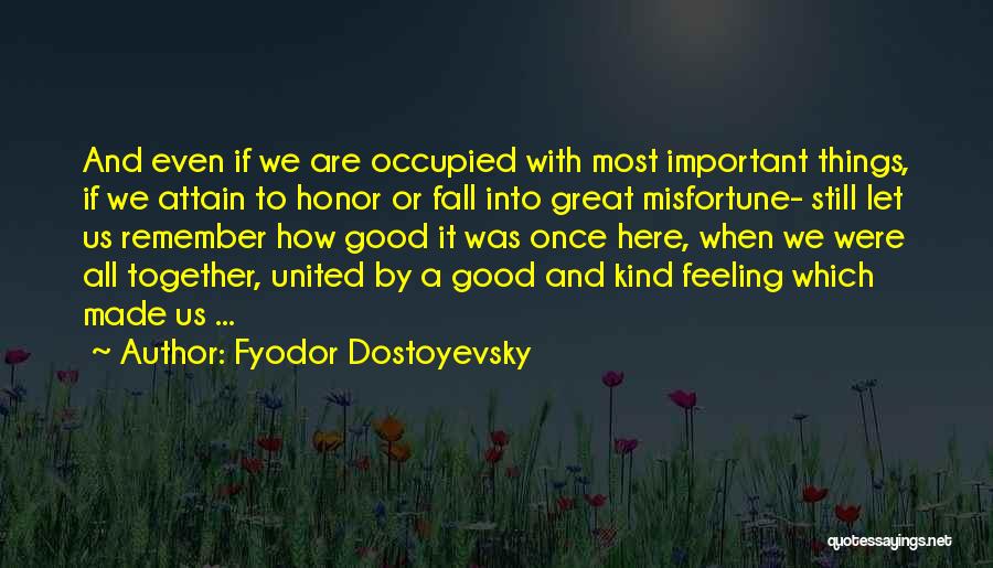 Fyodor Dostoyevsky Quotes: And Even If We Are Occupied With Most Important Things, If We Attain To Honor Or Fall Into Great Misfortune-