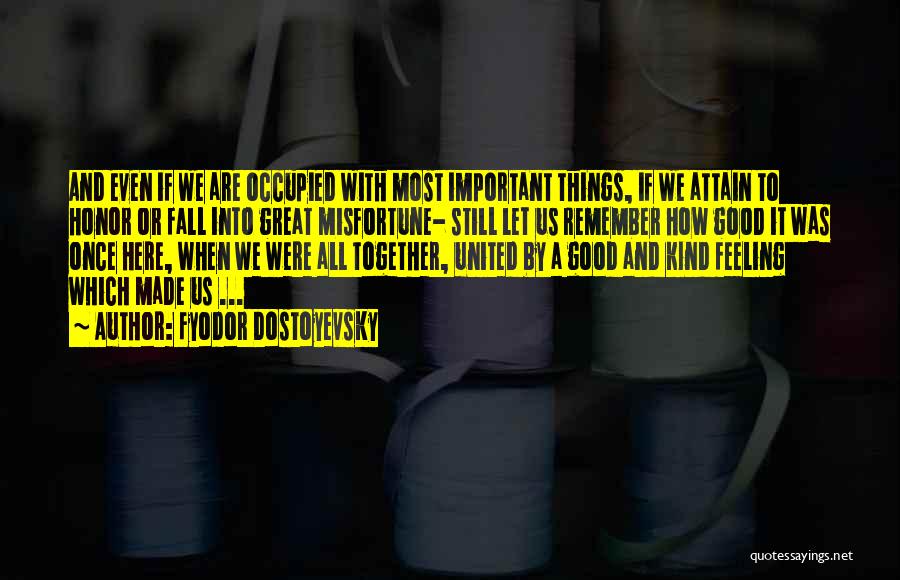 Fyodor Dostoyevsky Quotes: And Even If We Are Occupied With Most Important Things, If We Attain To Honor Or Fall Into Great Misfortune-