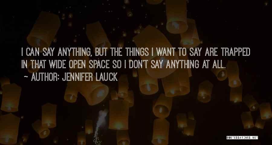 Jennifer Lauck Quotes: I Can Say Anything, But The Things I Want To Say Are Trapped In That Wide Open Space So I