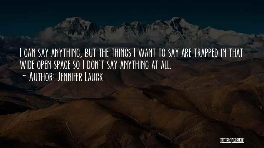 Jennifer Lauck Quotes: I Can Say Anything, But The Things I Want To Say Are Trapped In That Wide Open Space So I