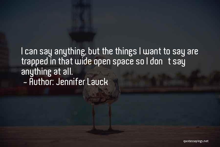 Jennifer Lauck Quotes: I Can Say Anything, But The Things I Want To Say Are Trapped In That Wide Open Space So I