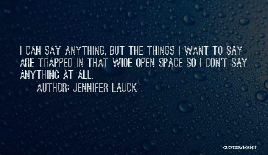 Jennifer Lauck Quotes: I Can Say Anything, But The Things I Want To Say Are Trapped In That Wide Open Space So I