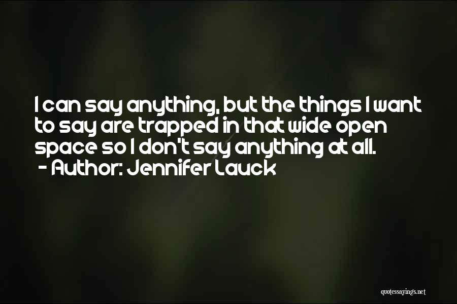 Jennifer Lauck Quotes: I Can Say Anything, But The Things I Want To Say Are Trapped In That Wide Open Space So I