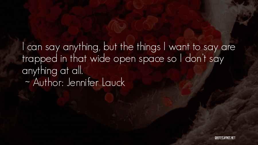 Jennifer Lauck Quotes: I Can Say Anything, But The Things I Want To Say Are Trapped In That Wide Open Space So I