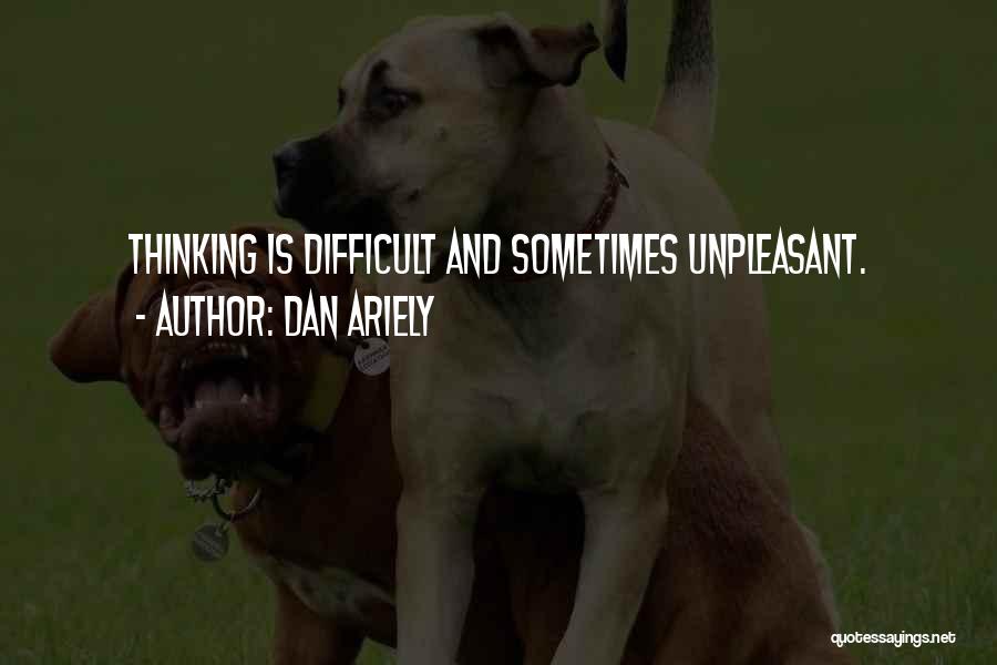 Dan Ariely Quotes: Thinking Is Difficult And Sometimes Unpleasant.