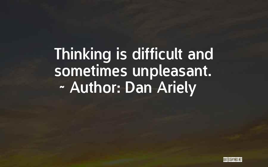 Dan Ariely Quotes: Thinking Is Difficult And Sometimes Unpleasant.