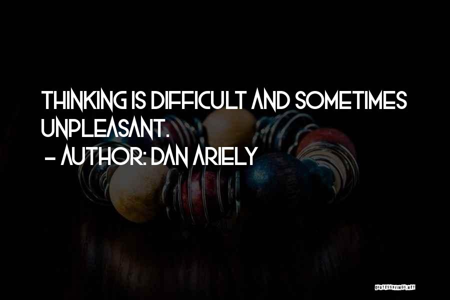 Dan Ariely Quotes: Thinking Is Difficult And Sometimes Unpleasant.