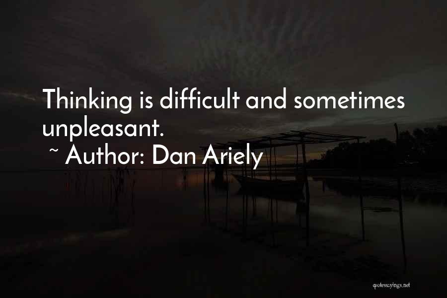 Dan Ariely Quotes: Thinking Is Difficult And Sometimes Unpleasant.