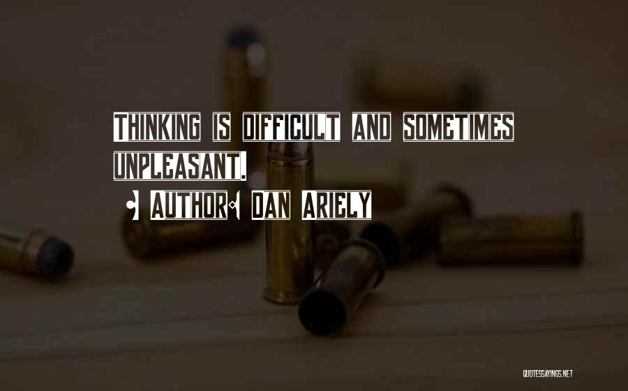 Dan Ariely Quotes: Thinking Is Difficult And Sometimes Unpleasant.