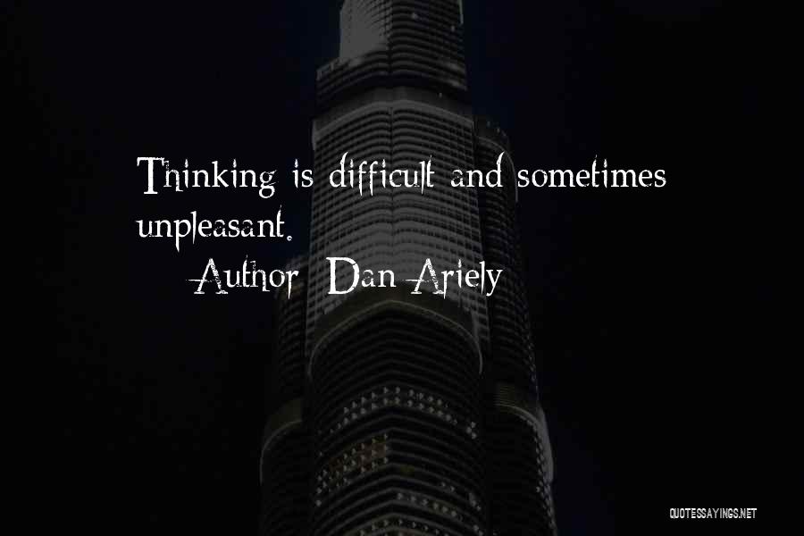 Dan Ariely Quotes: Thinking Is Difficult And Sometimes Unpleasant.
