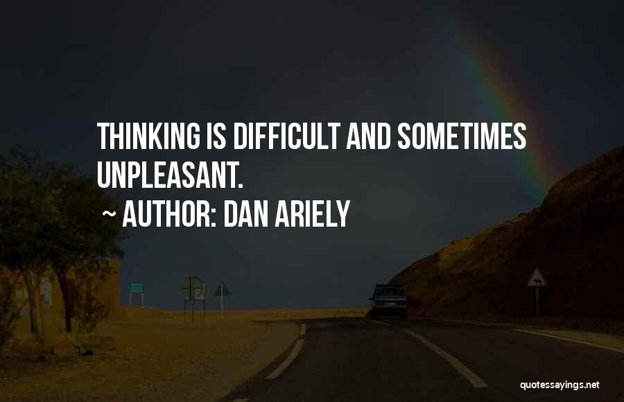 Dan Ariely Quotes: Thinking Is Difficult And Sometimes Unpleasant.