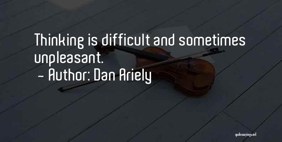 Dan Ariely Quotes: Thinking Is Difficult And Sometimes Unpleasant.