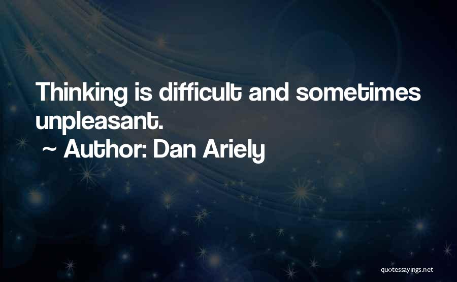 Dan Ariely Quotes: Thinking Is Difficult And Sometimes Unpleasant.