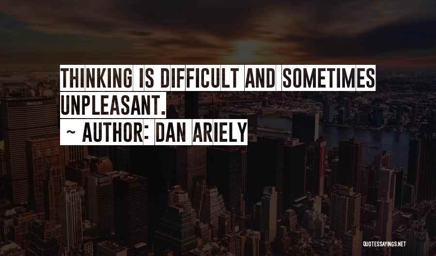 Dan Ariely Quotes: Thinking Is Difficult And Sometimes Unpleasant.