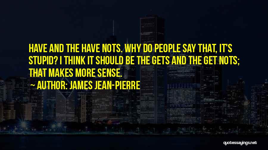 James Jean-Pierre Quotes: Have And The Have Nots. Why Do People Say That, It's Stupid? I Think It Should Be The Gets And