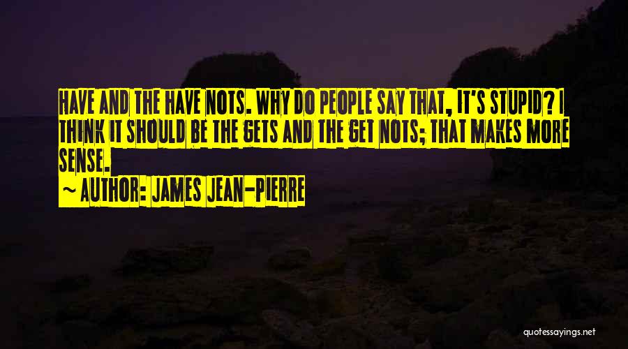 James Jean-Pierre Quotes: Have And The Have Nots. Why Do People Say That, It's Stupid? I Think It Should Be The Gets And
