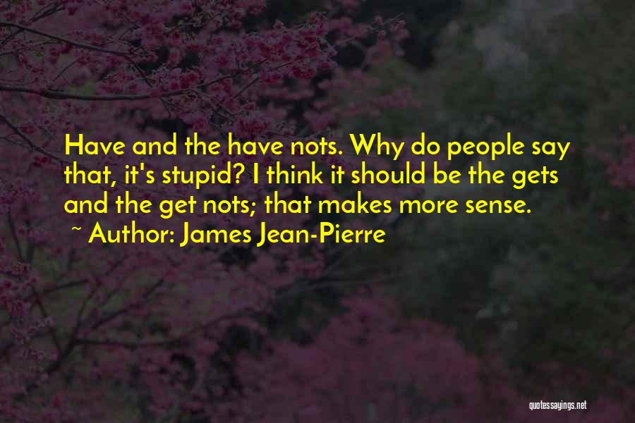 James Jean-Pierre Quotes: Have And The Have Nots. Why Do People Say That, It's Stupid? I Think It Should Be The Gets And