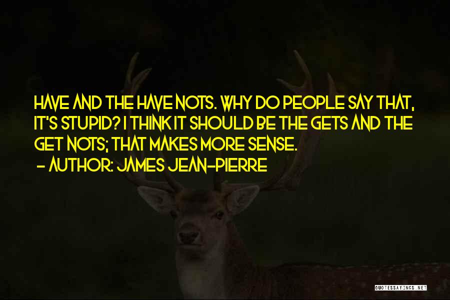 James Jean-Pierre Quotes: Have And The Have Nots. Why Do People Say That, It's Stupid? I Think It Should Be The Gets And