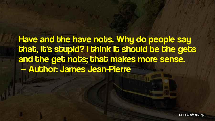 James Jean-Pierre Quotes: Have And The Have Nots. Why Do People Say That, It's Stupid? I Think It Should Be The Gets And