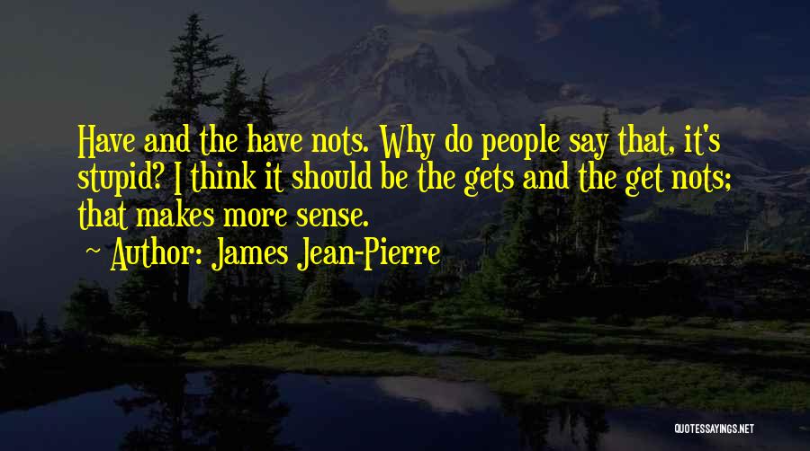 James Jean-Pierre Quotes: Have And The Have Nots. Why Do People Say That, It's Stupid? I Think It Should Be The Gets And