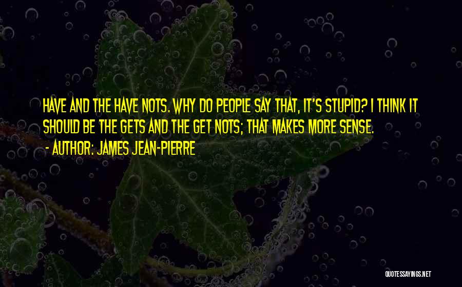James Jean-Pierre Quotes: Have And The Have Nots. Why Do People Say That, It's Stupid? I Think It Should Be The Gets And