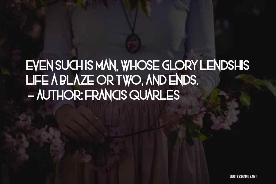 Francis Quarles Quotes: Even Such Is Man, Whose Glory Lendshis Life A Blaze Or Two, And Ends.