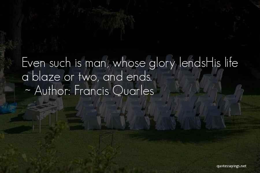 Francis Quarles Quotes: Even Such Is Man, Whose Glory Lendshis Life A Blaze Or Two, And Ends.