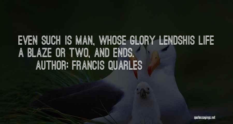 Francis Quarles Quotes: Even Such Is Man, Whose Glory Lendshis Life A Blaze Or Two, And Ends.