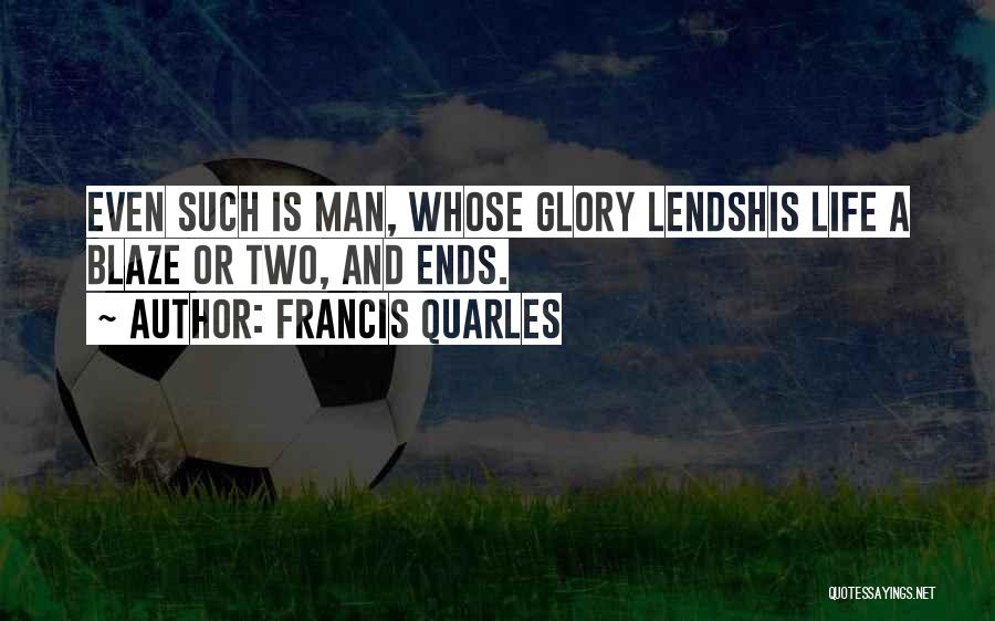 Francis Quarles Quotes: Even Such Is Man, Whose Glory Lendshis Life A Blaze Or Two, And Ends.
