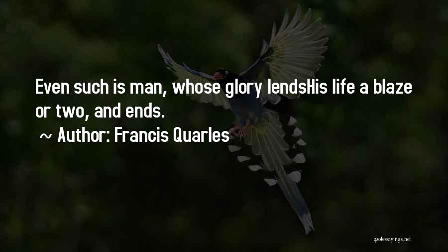 Francis Quarles Quotes: Even Such Is Man, Whose Glory Lendshis Life A Blaze Or Two, And Ends.