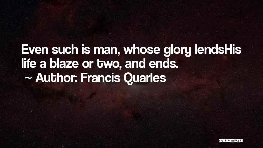 Francis Quarles Quotes: Even Such Is Man, Whose Glory Lendshis Life A Blaze Or Two, And Ends.