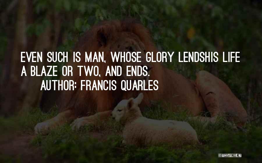 Francis Quarles Quotes: Even Such Is Man, Whose Glory Lendshis Life A Blaze Or Two, And Ends.