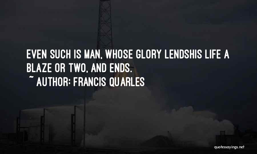Francis Quarles Quotes: Even Such Is Man, Whose Glory Lendshis Life A Blaze Or Two, And Ends.